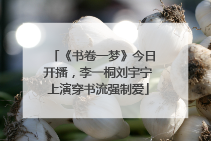 《书卷一梦》今日开播，李一桐刘宇宁上演穿书流强制爱
