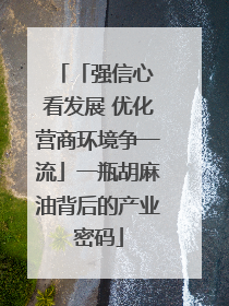 「强信心 看发展 优化营商环境争一流」一瓶胡麻油背后的产业密码