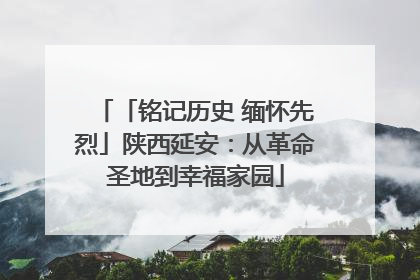 「铭记历史 缅怀先烈」陕西延安：从革命圣地到幸福家园