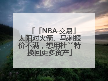 「NBA·交易」太阳对火箭、马刺报价不满，想用杜兰特换回更多资产