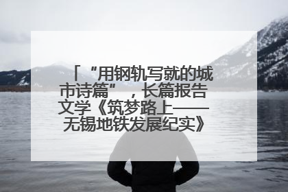 “用钢轨写就的城市诗篇”，长篇报告文学《筑梦路上——无锡地铁发展纪实》研讨会在南京举行