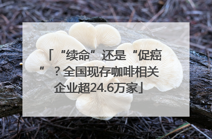 “续命”还是“促癌”？全国现存咖啡相关企业超24.6万家