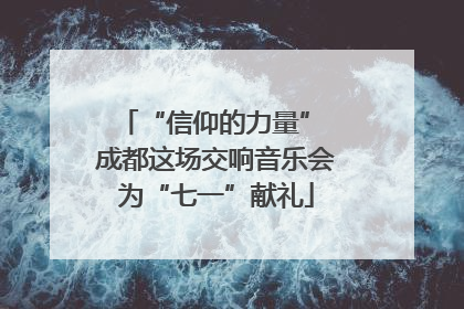 “信仰的力量” 成都这场交响音乐会为“七一”献礼