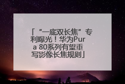 “一底双长焦”专利曝光！华为Pura 80系列有望重写影像长焦规则