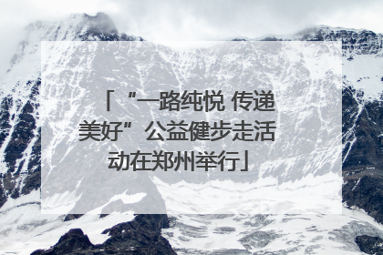 “一路纯悦 传递美好”公益健步走活动在郑州举行