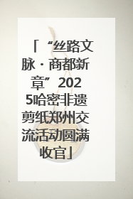 “丝路文脉・商都新章”2025哈密非遗剪纸郑州交流活动圆满收官