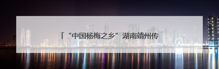 “中国杨梅之乡”湖南靖州传统与新引品种共绽“梅”好