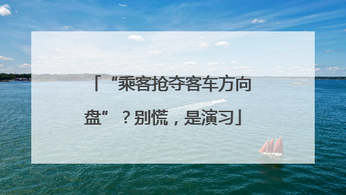 “乘客抢夺客车方向盘”？别慌，是演习