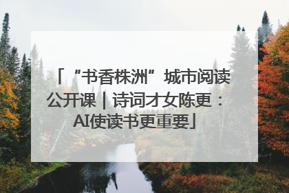 “书香株洲”城市阅读公开课｜诗词才女陈更：AI使读书更重要