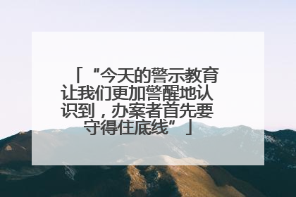 “今天的警示教育让我们更加警醒地认识到，办案者首先要守得住底线”