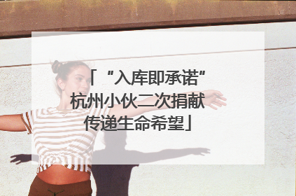 “入库即承诺”杭州小伙二次捐献传递生命希望