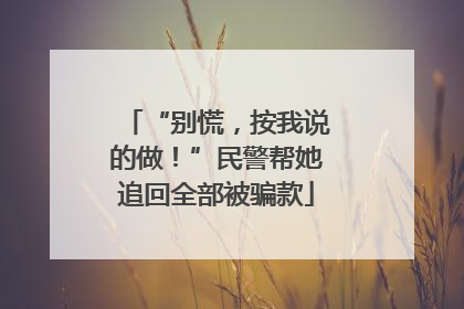 “别慌，按我说的做！”民警帮她追回全部被骗款