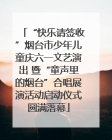 “快乐请签收”烟台市少年儿童庆六一文艺演出 暨“童声里的烟台”合唱展演活动启动仪式圆满落幕