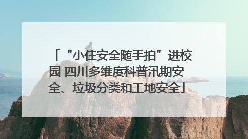 “小住安全随手拍”进校园 四川多维度科普汛期安全、垃圾分类和工地安全