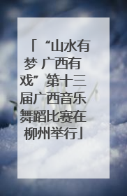 “山水有梦 广西有戏”第十三届广西音乐舞蹈比赛在柳州举行