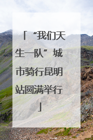 “我们天生一队”城市骑行昆明站圆满举行