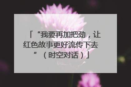 “我要再加把劲，让红色故事更好流传下去”（时空对话）