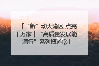 “新”动大湾区 点亮千万家｜“高质量发展能源行”系列报道③