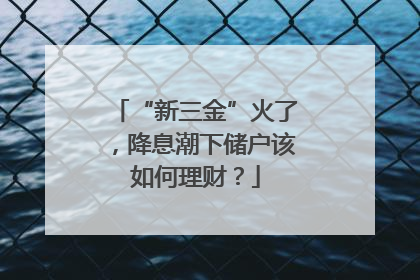 “新三金”火了，降息潮下储户该如何理财？