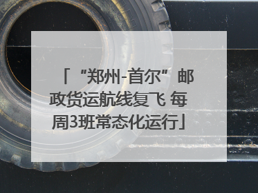 “郑州-首尔”邮政货运航线复飞 每周3班常态化运行