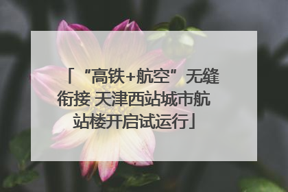 “高铁+航空”无缝衔接 天津西站城市航站楼开启试运行