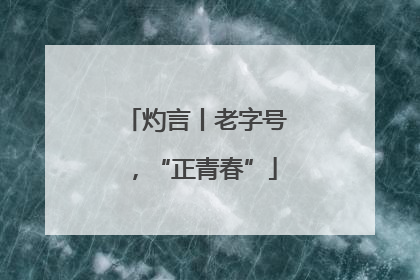 灼言丨老字号，“正青春”