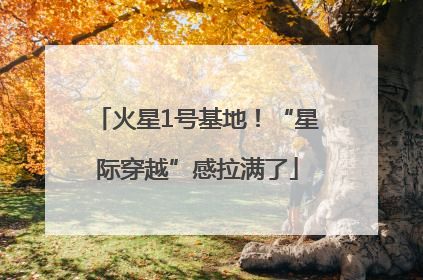 火星1号基地！“星际穿越”感拉满了