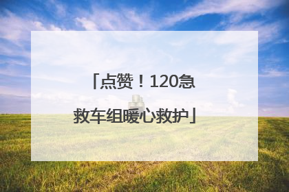 点赞！120急救车组暖心救护