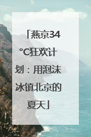 燕京34°C狂欢计划：用泡沫冰镇北京的夏天