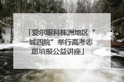 爱尔眼科株洲地区“一城四院”举行高考志愿填报公益讲座