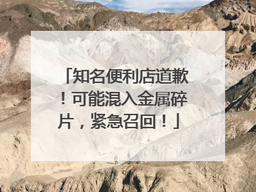 知名便利店道歉！可能混入金属碎片，紧急召回！