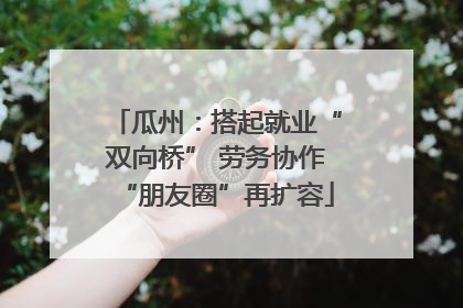 瓜州：搭起就业“双向桥” 劳务协作“朋友圈”再扩容