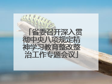 省委召开深入贯彻中央八项规定精神学习教育整改整治工作专题会议