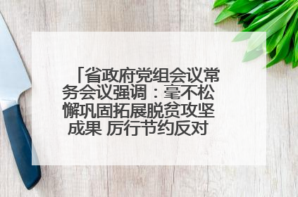 省政府党组会议常务会议强调：毫不松懈巩固拓展脱贫攻坚成果 厉行节约反对浪费弘扬优良作风