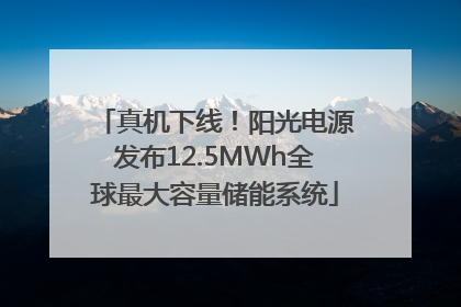 真机下线！阳光电源发布12.5MWh全球最大容量储能系统