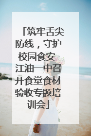 筑牢舌尖防线，守护校园食安 江油一中召开食堂食材验收专题培训会