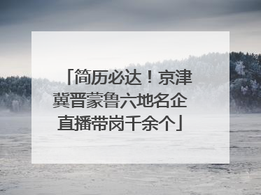 简历必达！京津冀晋蒙鲁六地名企直播带岗千余个