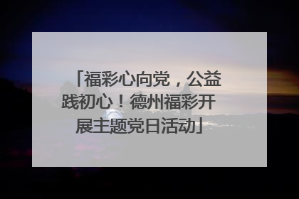 福彩心向党，公益践初心！德州福彩开展主题党日活动