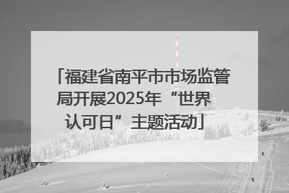 福建省南平市市场监管局开展2025年“世界认可日”主题活动