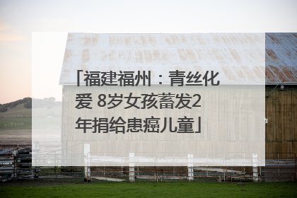 福建福州：青丝化爱 8岁女孩蓄发2年捐给患癌儿童