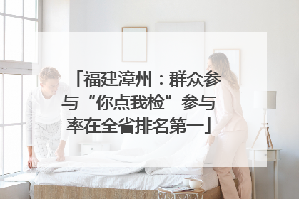 福建漳州：群众参与“你点我检”参与率在全省排名第一