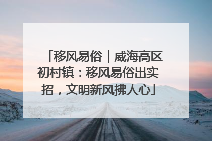 移风易俗｜威海高区初村镇：移风易俗出实招，文明新风拂人心