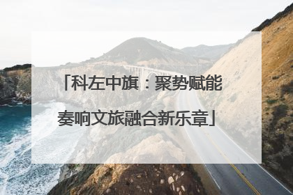 科左中旗：聚势赋能 奏响文旅融合新乐章