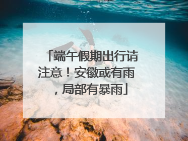 端午假期出行请注意！安徽或有雨，局部有暴雨