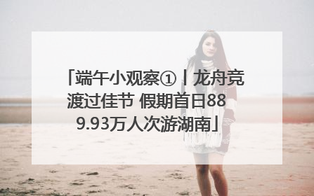 端午小观察①丨龙舟竞渡过佳节 假期首日889.93万人次游湖南