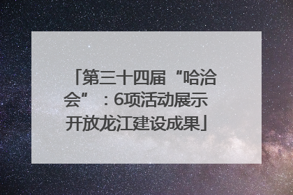 第三十四届“哈洽会”：6项活动展示开放龙江建设成果