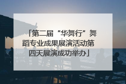 第二届“华舞行”舞蹈专业成果展演活动第四天展演成功举办