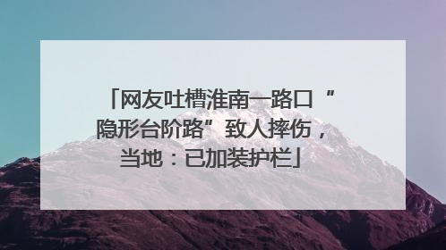 网友吐槽淮南一路口“隐形台阶路”致人摔伤，当地：已加装护栏