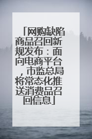 网购缺陷商品召回新规发布：面向电商平台，市监总局将常态化推送消费品召回信息