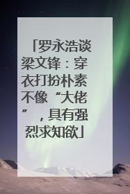 罗永浩谈梁文锋：穿衣打扮朴素不像“大佬”，具有强烈求知欲